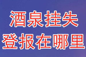 酒泉挂失登报在哪里