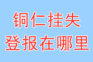 铜仁挂失登报在哪里