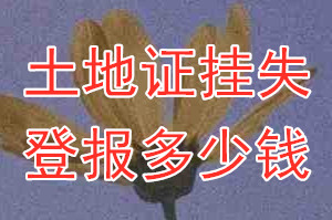 土地证挂失登报、挂失登报多少钱