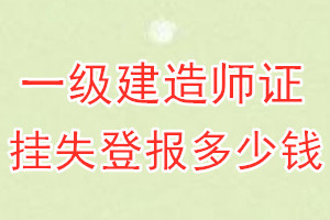 一级建造师证挂失登报、挂失登报多少钱
