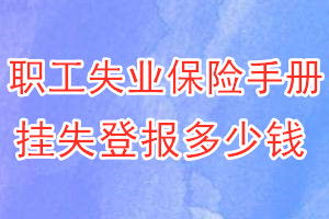职工失业保险手册挂失登报、挂失登报多少钱
