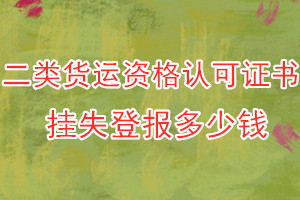 二类货运资格认可证书挂失登报、挂失登报多少钱