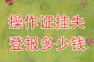 操作证挂失登报、挂失登报多少钱