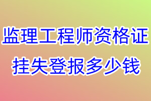 监理工程师资格证挂失登报、挂失登报多少钱