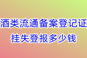 酒类流通备案登记证挂失登报、挂失登报多少钱