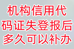 机构信用代码证丢失登报后多久可以补办