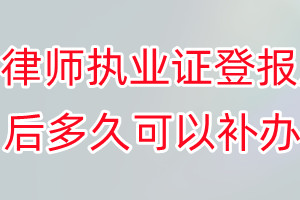 律师执业证丢失登报后多久可以补办