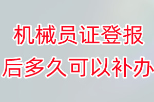 机械员证丢失登报后多久可以补办