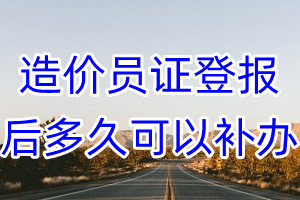 造价员证丢失登报后多久可以补办