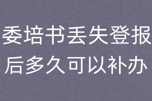 委培书丢失登报后多久可以补办