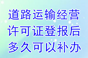 道路运输经营许可证丢失登报后多久可以补办