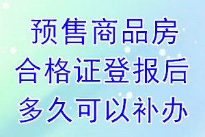 预售商品房合格证丢失登报后多久可以补办