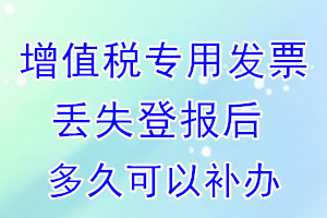 增值税专用发票丢失登报后多久可以补办