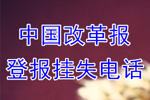 中国改革报登报电话_中国改革报登报挂失电话