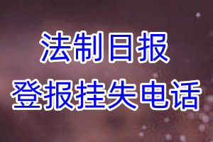 法制日报登报电话_法制日报登报挂失电话