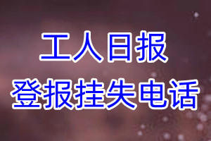 工人日报登报电话_工人日报登报挂失电话