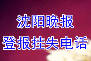 沈阳晚报登报电话_沈阳晚报登报挂失电话