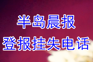 半岛晨报登报电话_半岛晨报登报挂失电话