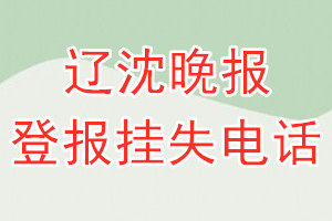 辽沈晚报登报电话_辽沈晚报登报挂失电话