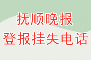 抚顺晚报登报电话_抚顺晚报登报挂失电话