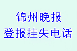 锦州晚报登报电话_锦州晚报登报挂失电话