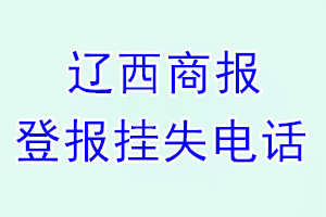 辽西商报登报电话_辽西商报登报挂失电话