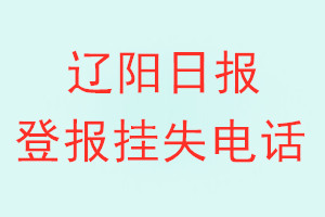 辽阳日报登报电话_辽阳日报登报挂失电话