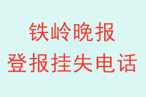 铁岭晚报登报电话_铁岭晚报登报挂失电话