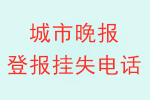 城市晚报登报电话_城市晚报登报挂失电话