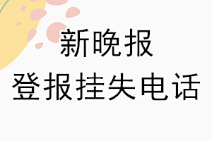 新晚报登报电话_新晚报登报挂失电话