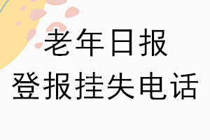 老年日报登报电话_老年日报登报挂失电话