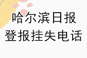 哈尔滨日报登报电话_哈尔滨日报登报挂失电话