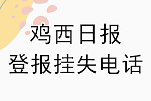 鸡西日报登报电话_鸡西日报登报挂失电话