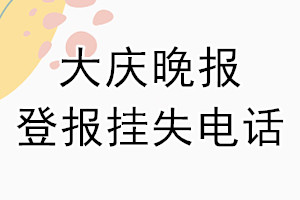 大庆晚报登报电话_大庆晚报登报挂失电话