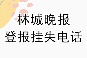 林城晚报登报电话_林城晚报登报挂失电话