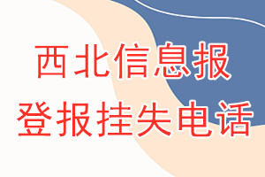 西北信息报登报电话_西北信息报登报挂失电话