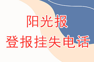 阳光报登报电话_阳光报登报挂失电话