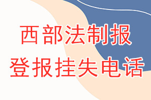 西部法制报登报电话_西部法制报登报挂失电话