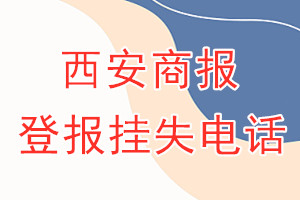 西安商报登报电话_西安商报登报挂失电话