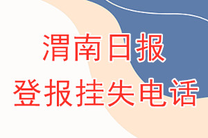 渭南日报登报电话_渭南日报登报挂失电话