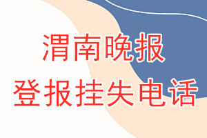 渭南晚报登报电话_渭南晚报登报挂失电话