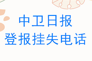 中卫日报登报电话_中卫日报登报挂失电话