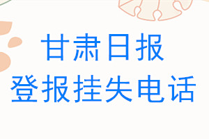 甘肃日报登报电话_甘肃日报登报挂失电话