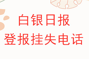 白银日报登报电话_白银日报登报挂失电话