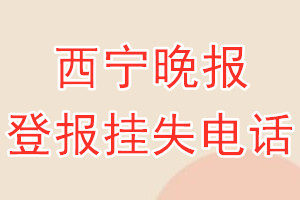 西宁晚报登报电话_西宁晚报登报挂失电话