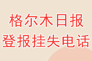 格尔木日报登报电话_格尔木日报登报挂失电话