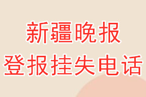 新疆晚报登报电话_新疆晚报登报挂失电话