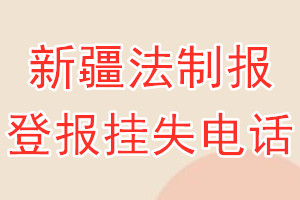 新疆法制报登报电话_新疆法制报登报挂失电话