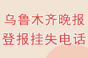 乌鲁木齐晚报登报电话_乌鲁木齐晚报登报挂失电话