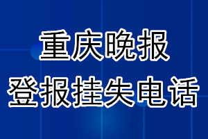 重庆晚报登报电话_重庆晚报登报挂失电话